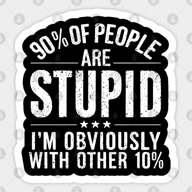 90% of People are STUPID I'm Obviously The Other 10% Funny Sarcastic Humor Adult Joke Sticker by Shopinno Shirts